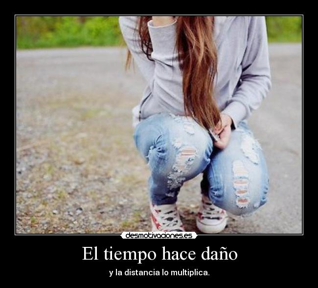 El tiempo hace daño - y la distancia lo multiplica.