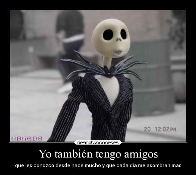 Yo también tengo amigos - que les conozco desde hace mucho y que cada día me asombran mas