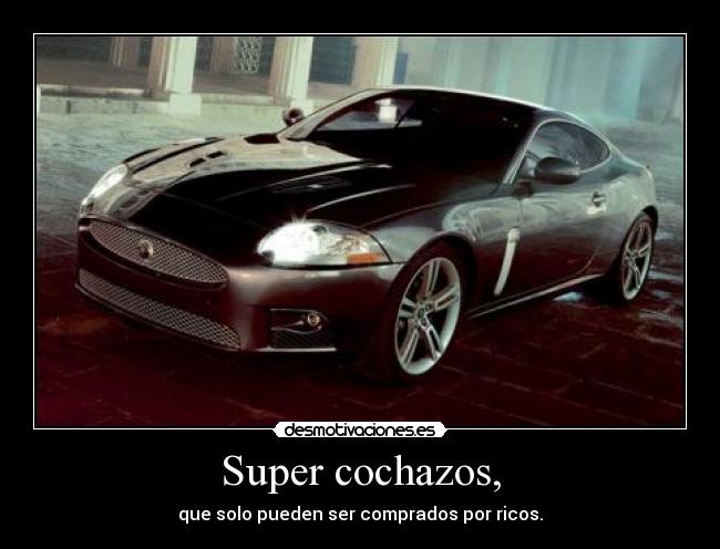 Super cochazos, - que solo pueden ser comprados por ricos.
