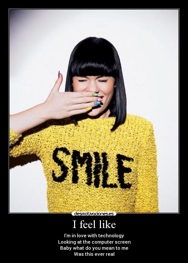 I feel like - Im in love with technology
Looking at the computer screen
Baby what do you mean to me
Was this ever real