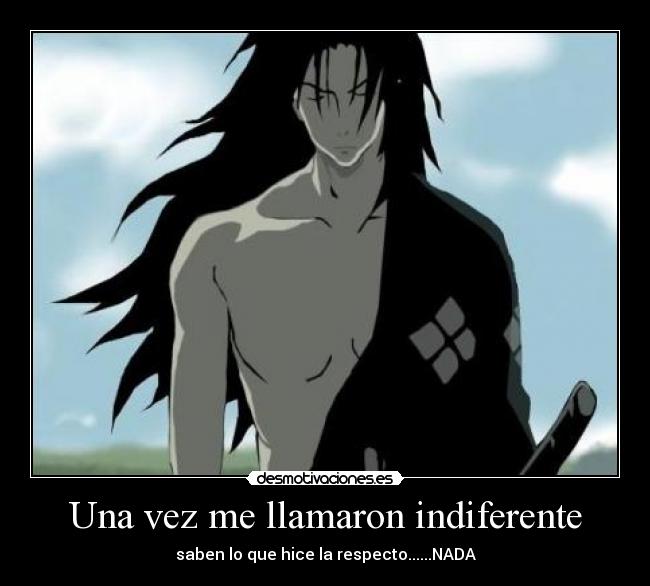 Una vez me llamaron indiferente - saben lo que hice la respecto......NADA