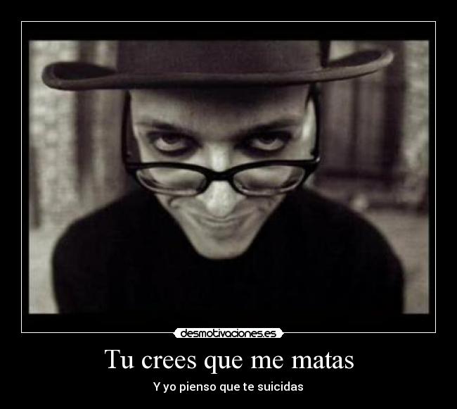 Tu crees que me matas -
