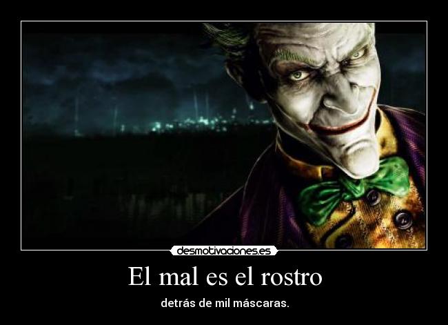 El mal es el rostro - detrás de mil máscaras.