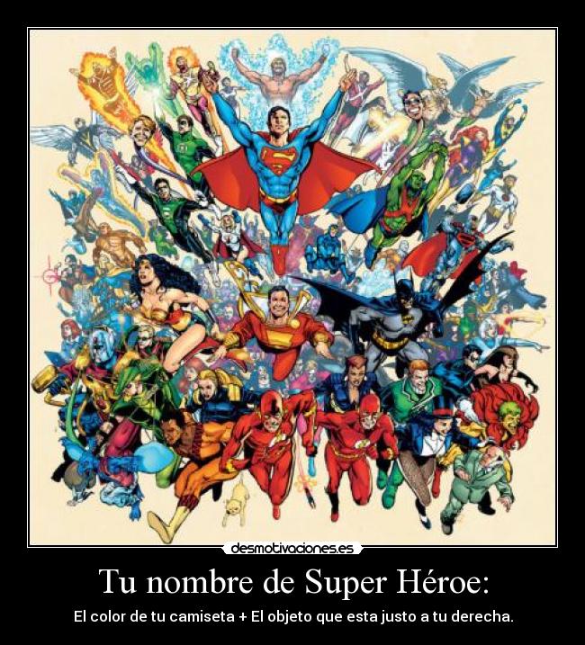 Tu nombre de Super Héroe: - El color de tu camiseta + El objeto que esta justo a tu derecha.