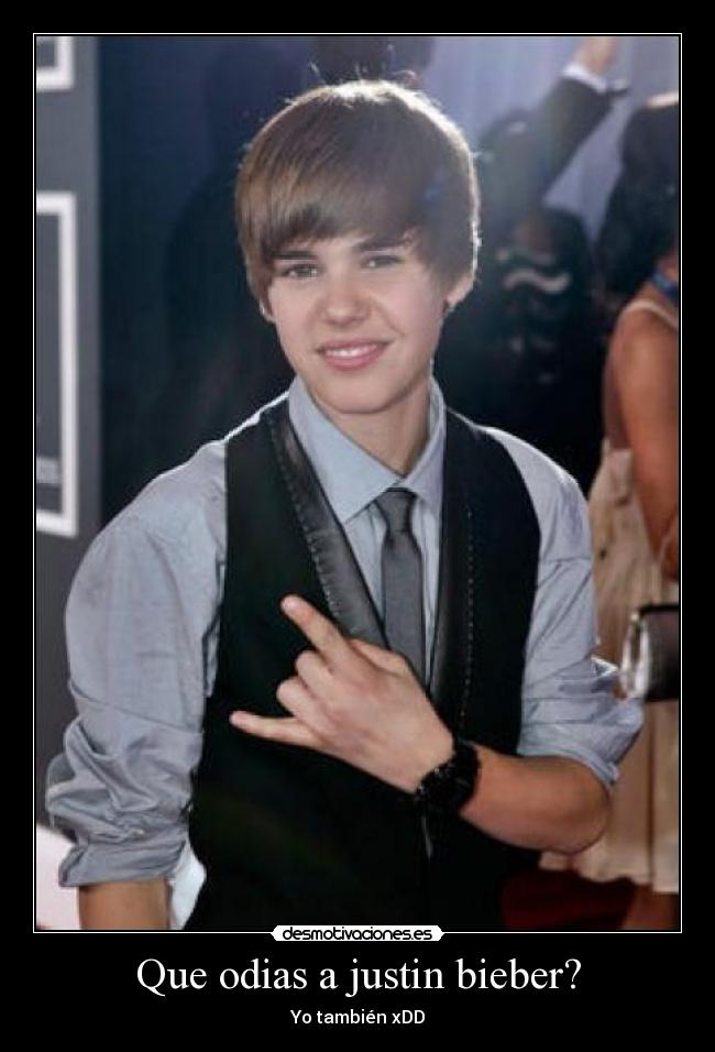 Que odias a justin bieber? -