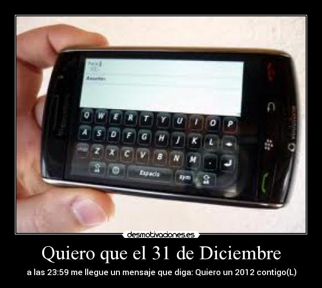 Quiero que el 31 de Diciembre - a las 23:59 me llegue un mensaje que diga: Quiero un 2012 contigo(L)