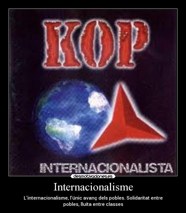 Internacionalisme - Linternacionalisme, lúnic avanç dels pobles. Solidaritat entre
pobles, lluita entre classes