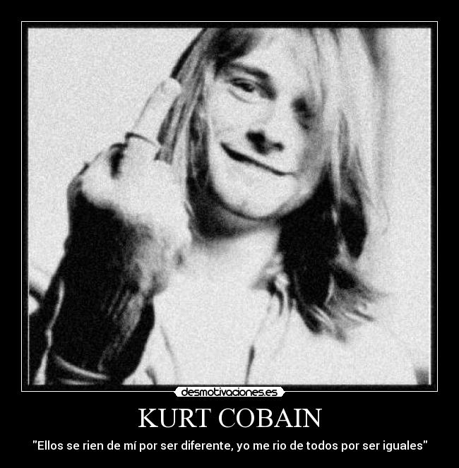 KURT COBAIN - Ellos se rien de mí por ser diferente, yo me rio de todos por ser iguales