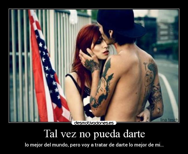 Tal vez no pueda darte - lo mejor del mundo, pero voy a tratar de darte lo mejor de mi...