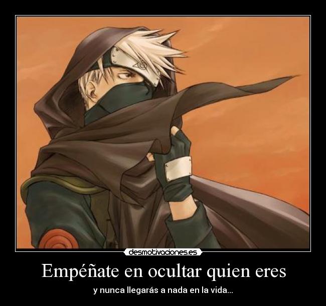 Empéñate en ocultar quien eres - y nunca llegarás a nada en la vida...