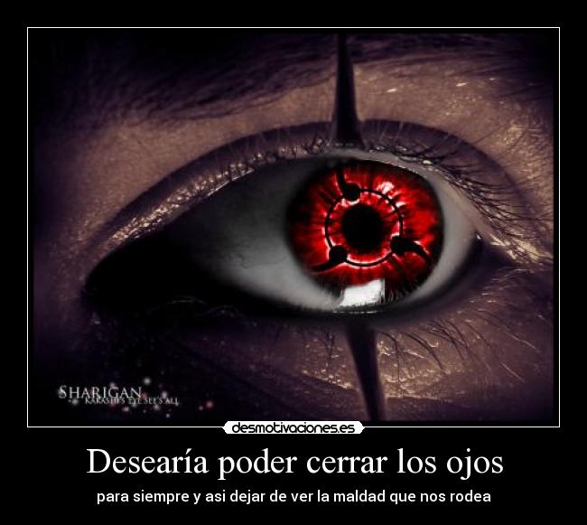 Desearía poder cerrar los ojos - para siempre y asi dejar de ver la maldad que nos rodea