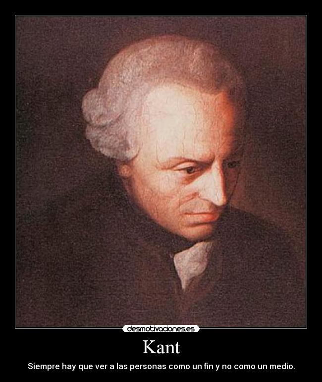Kant - Siempre hay que ver a las personas como un fin y no como un medio.