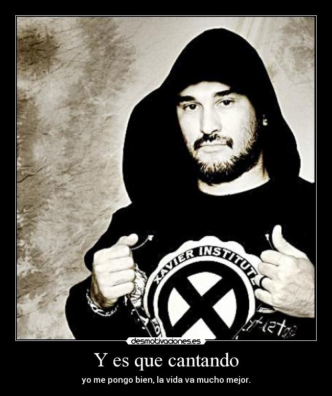 Y es que cantando - yo me pongo bien, la vida va mucho mejor.