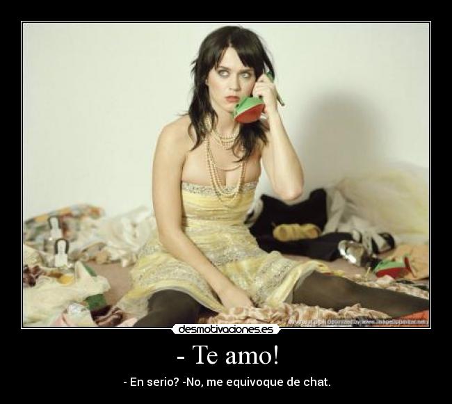 - Te amo! - - En serio? -No, me equivoque de chat.