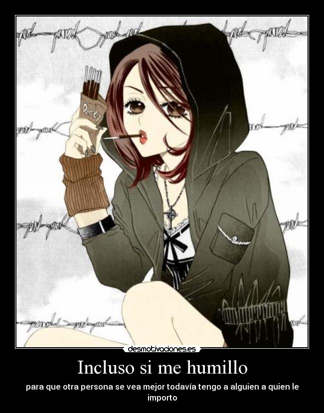 Incluso si me humillo - para que otra persona se vea mejor todavía tengo a alguien a quien le importo