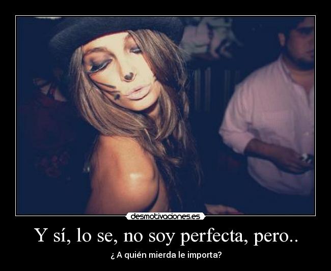 Y sí, lo se, no soy perfecta, pero.. -