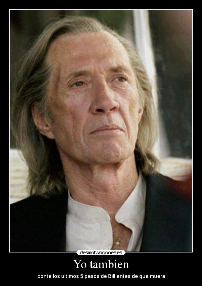 Yo tambien - conte los ultimos 5 pasos de Bill antes de que muera