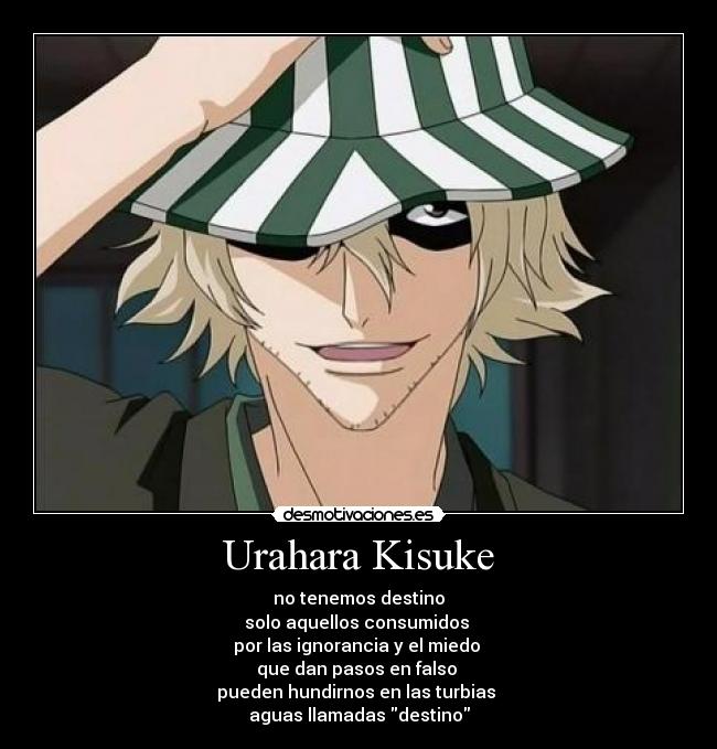 Urahara Kisuke - no tenemos destino
solo aquellos consumidos 
por las ignorancia y el miedo 
que dan pasos en falso 
pueden hundirnos en las turbias 
aguas llamadas destino