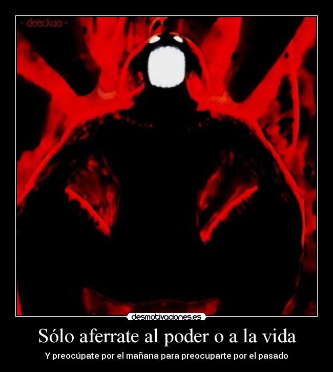 Sólo aferrate al poder o a la vida - Y preocúpate por el mañana para preocuparte por el pasado