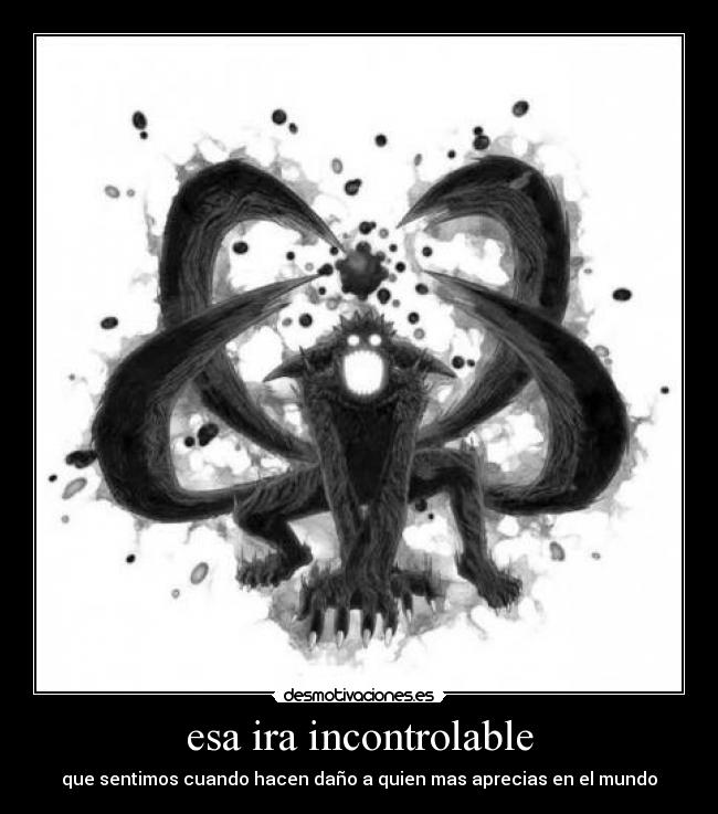 esa ira incontrolable - que sentimos cuando hacen daño a quien mas aprecias en el mundo