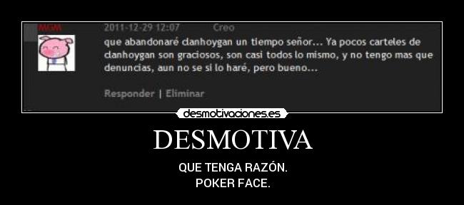 DESMOTIVA - QUE TENGA RAZÓN.
POKER FACE.