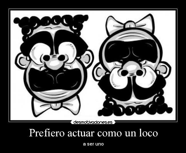 Prefiero actuar como un loco - a ser uno
