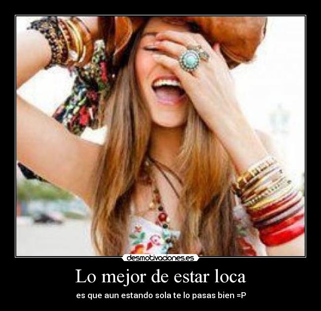 Lo mejor de estar loca - es que aun estando sola te lo pasas bien =P