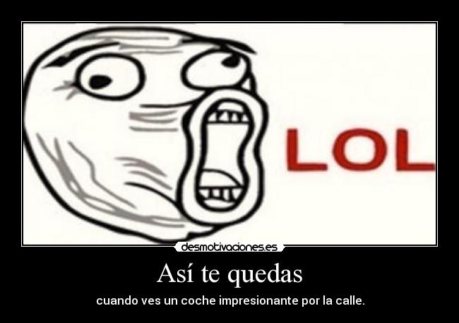 Así te quedas - cuando ves un coche impresionante por la calle.