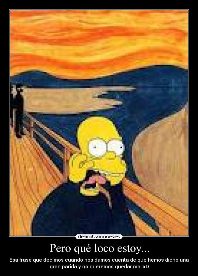 Pero qué loco estoy... - Esa frase que decimos cuando nos damos cuenta de que hemos dicho una
gran parida y no queremos quedar mal xD