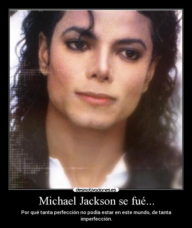 Michael Jackson se fué... - Por qué tanta perfección no podía estar en este mundo, de tanta imperfección.