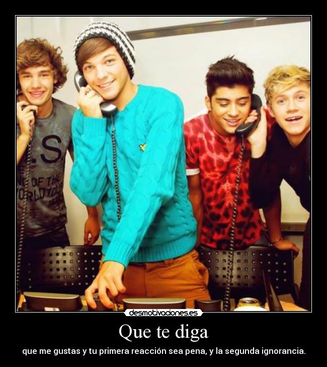 Que te diga - que me gustas y tu primera reacción sea pena, y la segunda ignorancia.