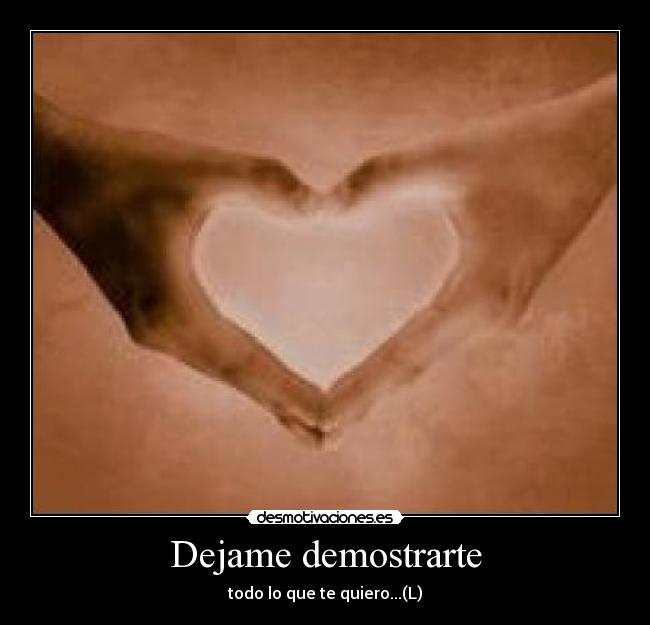 Dejame demostrarte - todo lo que te quiero...(L)