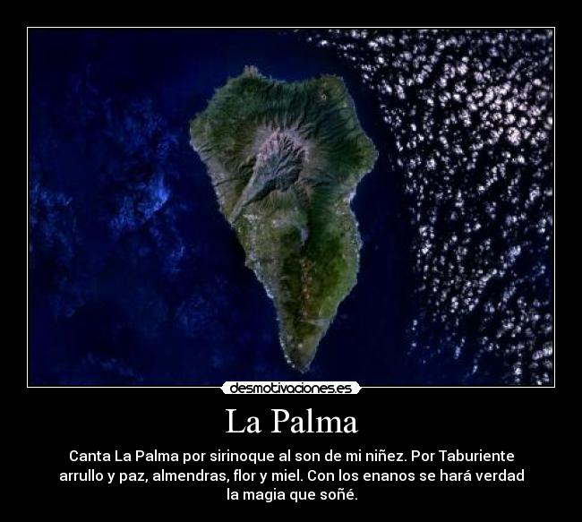 La Palma - Canta La Palma por sirinoque al son de mi niñez. Por Taburiente
arrullo y paz, almendras, flor y miel. Con los enanos se hará verdad
la magia que soñé.