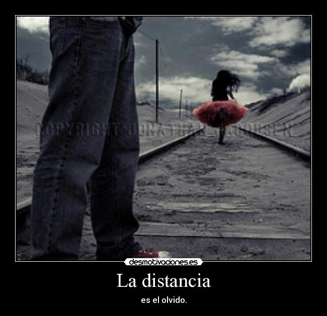 La distancia - es el olvido.