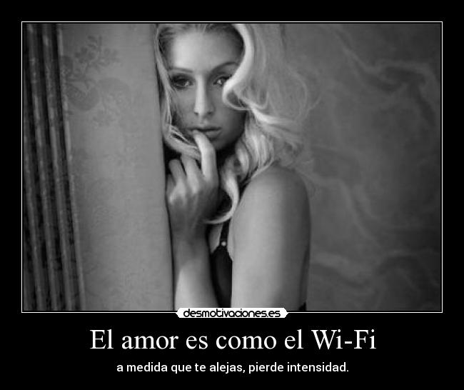 El amor es como el Wi-Fi - a medida que te alejas, pierde intensidad.