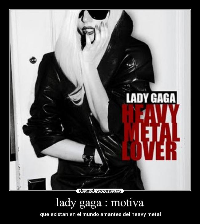 lady gaga : motiva - que existan en el mundo amantes del heavy metal