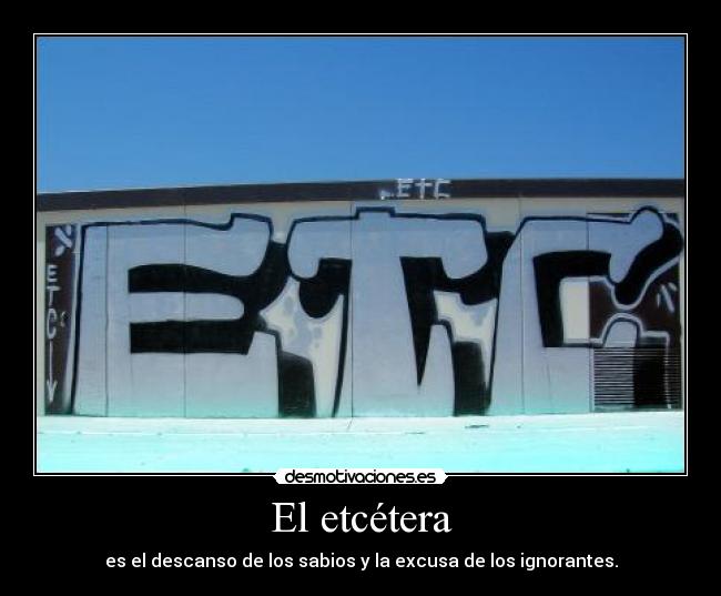 El etcétera - es el descanso de los sabios y la excusa de los ignorantes.