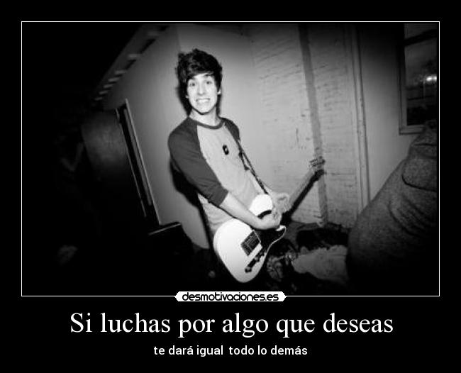 Si luchas por algo que deseas -
