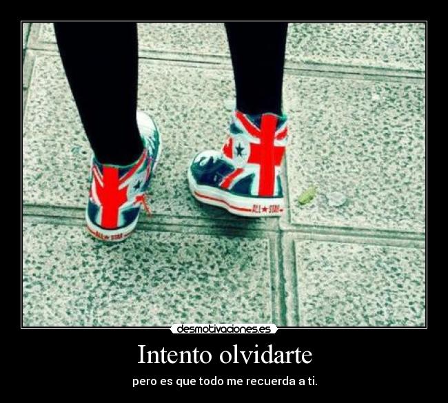 Intento olvidarte - pero es que todo me recuerda a ti.