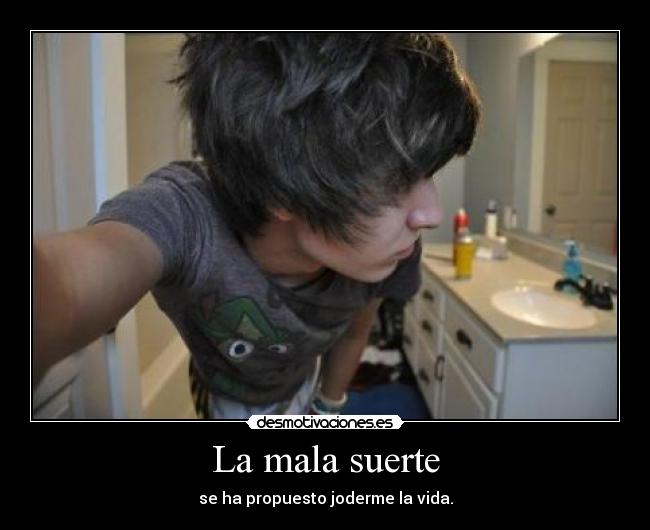 La mala suerte - se ha propuesto joderme la vida.