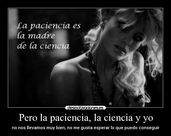 Pero la paciencia, la ciencia y yo -