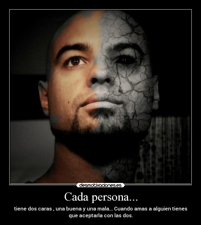 Cada persona... - tiene dos caras , una buena y una mala... Cuando amas a alguien tienes
que aceptarla con las dos.