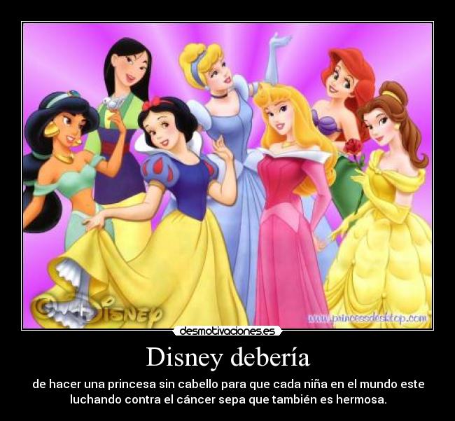 Disney debería - de hacer una princesa sin cabello para que cada niña en el mundo este
luchando contra el cáncer sepa que también es hermosa.
