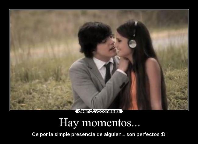 Hay momentos... - Qe por la simple presencia de alguien... son perfectos :D!