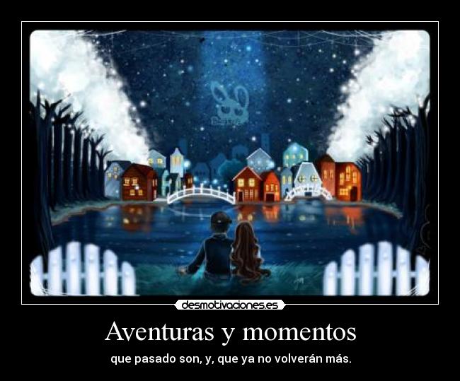 Aventuras y momentos - que pasado son, y, que ya no volverán más.