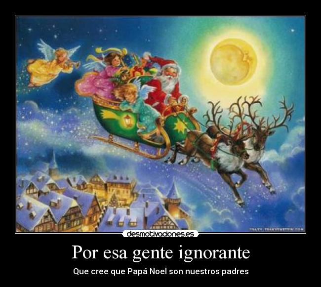 Por esa gente ignorante - Que cree que Papá Noel son nuestros padres