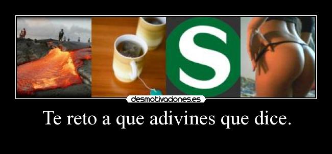 Te reto a que adivines que dice. -