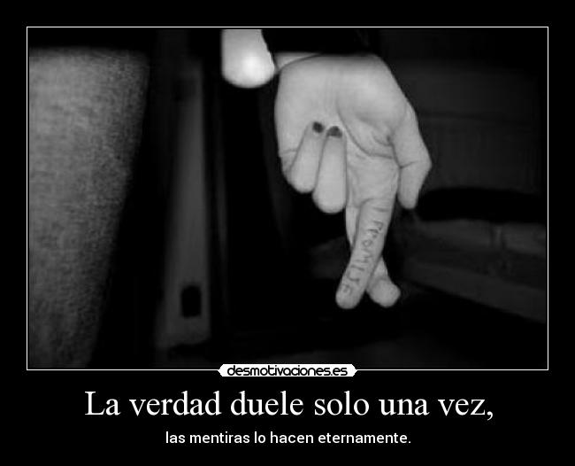 La verdad duele solo una vez, - las mentiras lo hacen eternamente.