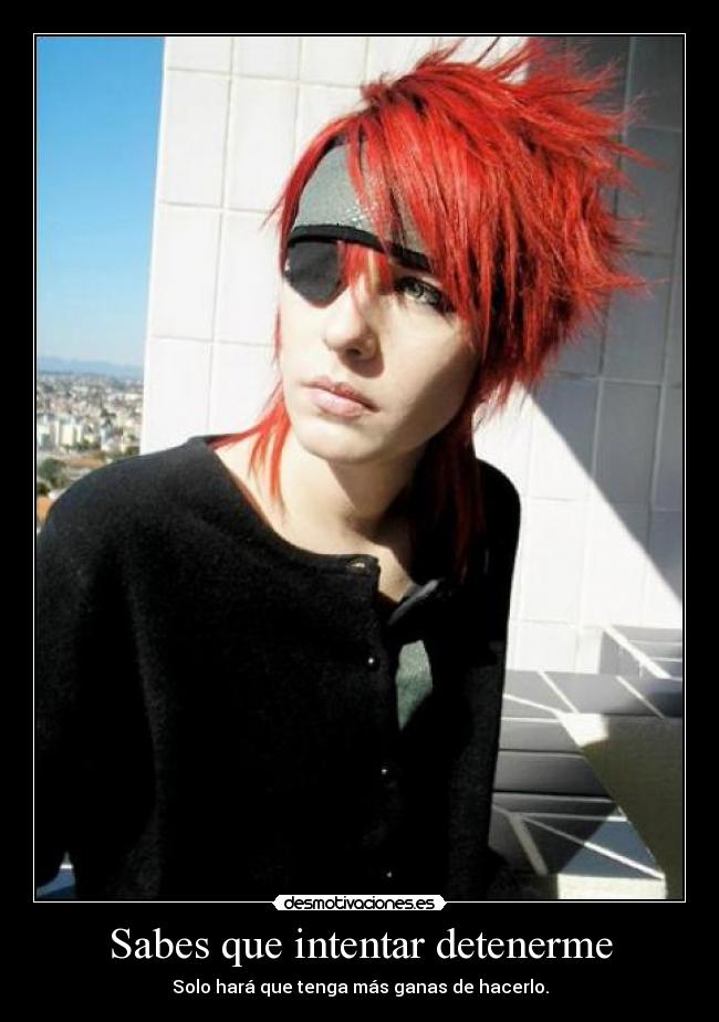 Sabes que intentar detenerme - Solo hará que tenga más ganas de hacerlo.