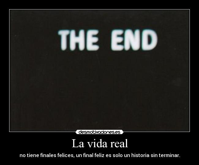 La vida real - no tiene finales felices, un final feliz es solo un historia sin terminar.